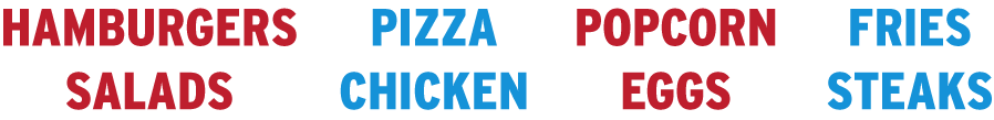 Fries, Steaks, Pizza, Chicken, Popcorn, Eggs, Hamburgers, Salads